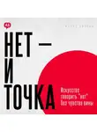 Майкл Уилсон - Нет и точка. Искусство говорить нет без чувства вины