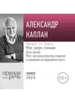 Александр Каплан - Лекция «Мозг, разум, сознание. День 3. Мозг как реконструктор открытия и новейшие исследования мозга»
