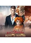 Ирина Агулова - Папа для Тыковки. Вернуть любовь