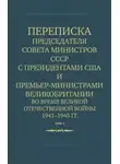 Министерство иностранных дел СССР - Переписка Председателя Совета Министров СССР с Президентами США и Премьер-Министрами Великобритании во время Великой Отечественной войны 1941–1945 гг. Том 1