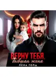 Лена Голд - Верну тебя, бывшая жена