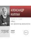 Александр Каплан - Лекция «Мозг как архитектор реальности»