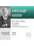 Александр Каплан - Лекция «Мозг, разум, сознание. День 1. От творчества – к ментальным моделям мозга»