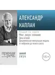 Александр Каплан - Лекция «Мозг, разум, сознание. День 2. Динамическая ментальная модель от нейронов до ясного света»
