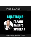 Игорь Вагин - Адаптация – гарант вашего успеха. Адаптируйся и побеждай!
