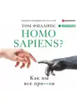 Том Филлипс - Homo sapiens? Как мы все про***ли