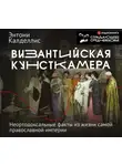 Энтони Калделлис - Византийская кунсткамера. Неортодоксальные факты из жизни самой православной империи