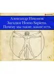 Александр Никонов - Загадки Homo Sapiens. Почему мы такие, какие есть