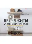 Кассандра Аарссен - Время жить! А не убираться. Чистота и порядок за 15 минут в день