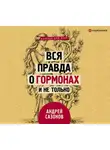 Андрей Сазонов - Вся правда о гормонах и не только