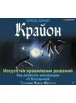 Тамара Шмидт - Крайон. Искусство правильных решений. Как получать инструкции от Вселенной