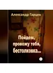 Александр Гарцев - Пойдем провожу тебя, бестолковка