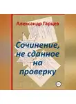 Александр Гарцев - Сочинение, не сданное на проверку