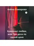 Алёна Комарова - Бумеранг любви, или Три дела по одной цене