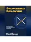 Ной Эверт - Экономика без скуки. Как понять мир с помощью простых принципов