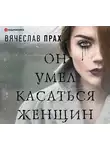 Вячеслав Прах - Он умел касаться женщин