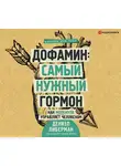 Дениэл Либерман - Дофамин: самый нужный гормон. Как молекула управляет человеком