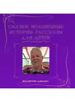 Валерий Шилин - Сказки, волшебные истории, рассказы для детей