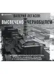 Автор Неизвестен - Валерий Легасов: Высвечено Чернобылем