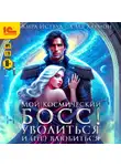 Кира Иствуд - Мой космический босс! Уволиться и (не) влюбиться