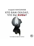 Андрей Максимов - Кто вам сказал, что вы живы?