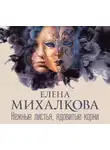 Елена Михалкова - Нежные листья, ядовитые корни