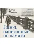 Елена Чижова - Город, написанный по памяти