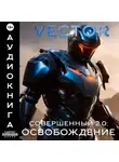 Vector - Совершенный 2.0: Освобождение. Часть 2