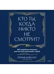 Рольф Добелли - Кто ты, когда никто не смотрит? 300 неудобных вопросов для честного разговора с собой