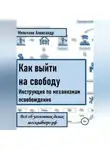 Александр Мельчаев - Как выйти на свободу. Инструкция по механизмам освобождения