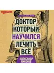 Александр Никонов - Доктор, который научился лечить все. Беседы о сверхновой медицине
