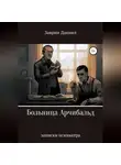 Даниил Заврин - Больница Арчибальд. Записки психиатра