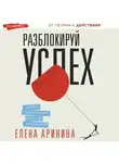 Елена Аринина - Разблокируй успех. Деньги, реализация, смыслы, отношения