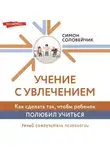 Симон Соловейчик - Учение с увлечением. Как сделать так, чтобы ребенок полюбил учиться