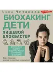 Анна Читанава - Биохакинг. Дети. Пищевой блокбастер. Доказательная медицина и здоровье ребенка: от витаминов до болезней