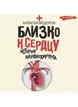 Алексей Федоров - Близко к сердцу. Истории кардиохирурга