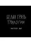 Матвей Дар - Белая грязь. Трилогия