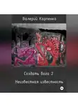 Валерий Карпенко - Создать бога 2. Неизвестная известность