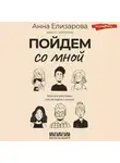 Анна Елизарова - Пойдем со мной. Жизнь в рассказах, или Истории о жизни