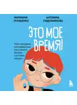 Антонина Сидельникова - Это мое время! Тайм-менеджент для подростков: как успевать больше, а уставать меньше