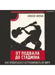Алексей Марков - От подвала до стадиона. Как пробиться и гастролировать по миру