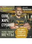 Денис Маркелов - Соли, жарь, стройней. Тело твоей мечты без диет, спорта и подсчета калорий