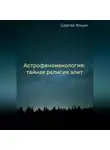 Сергей Ильин - Астрофеноменология: тайная религия элит