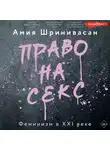 Амия Шринивасан - Право на секс. Феминизм в XXI веке