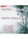 Аму Мом - Книга Сердца. День за днем наполняй жизнь радостью, энергией и счастьем
