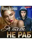 Ирина Ваганова - Я тебе не раб