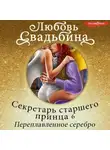Любовь Свадьбина - Секретарь старшего принца 6. Переплавленное серебро