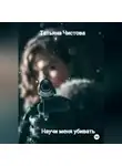 Татьяна Чистова - Научи меня убивать