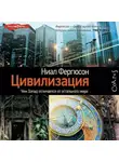 Ниал Фергюсон - Цивилизация. Чем Запад отличается от остального мира