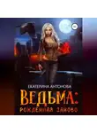 Екатерина Антонова - Ведьма: Рожденная заново. Книга 2